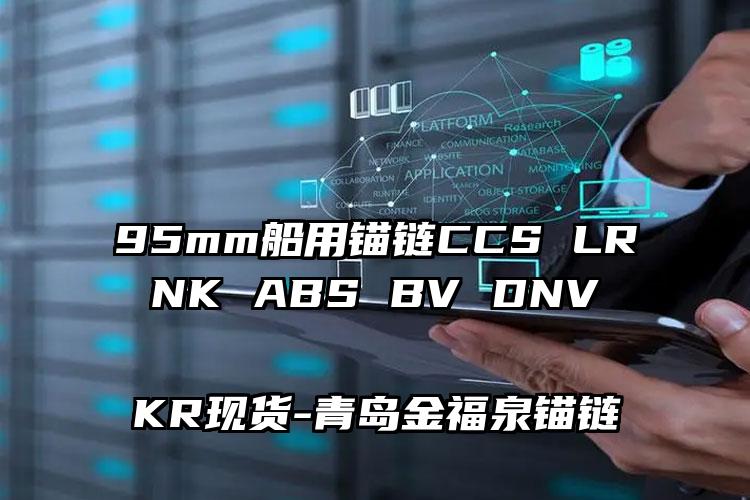 
	95mm船用锚链CCS LR NK ABS BV DNV KR现货
