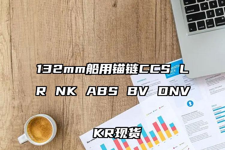 
	132mm船用锚链CCS LR NK ABS BV DNV KR现货
