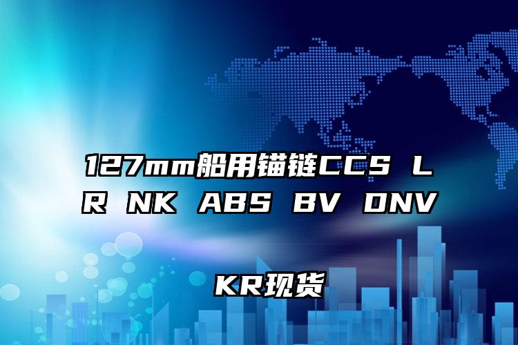 
	127mm船用锚链CCS LR NK ABS BV DNV KR现货
