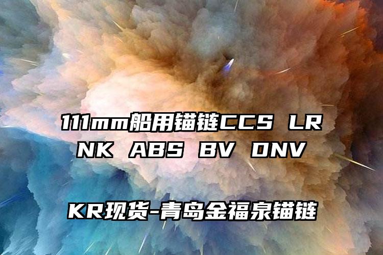 
	111mm船用锚链CCS LR NK ABS BV DNV KR现货
