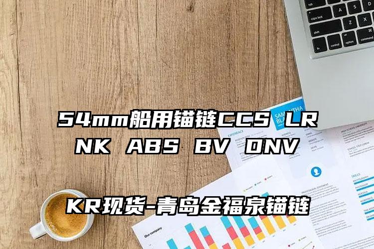 
	54mm船用锚链CCS LR NK ABS BV DNV KR现货
