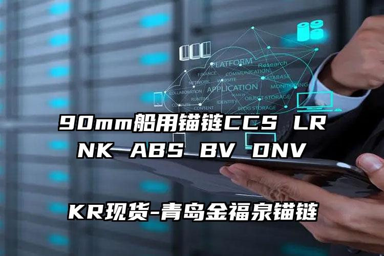 
	90mm船用锚链CCS LR NK ABS BV DNV KR现货
