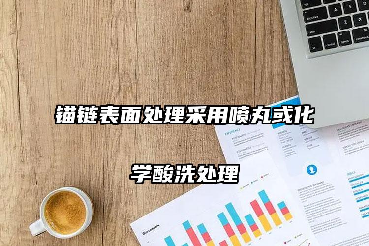 锚链表面处理采用喷丸或化学酸洗处理