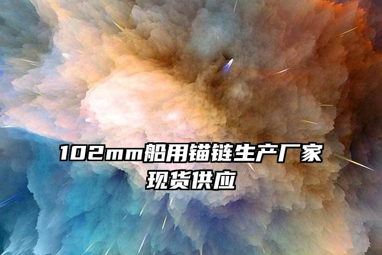 
	102mm船用锚链生产厂家现货供应
