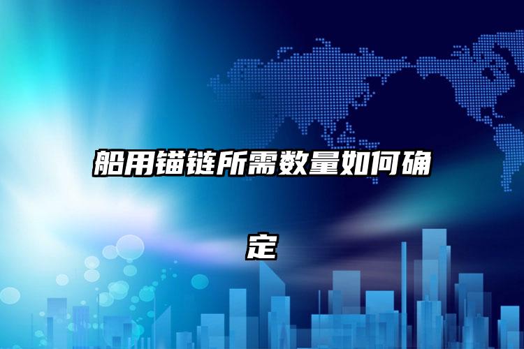 船用锚链所需数量如何确定