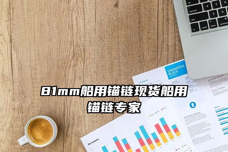 
	81mm船用锚链现货船用锚链专家
