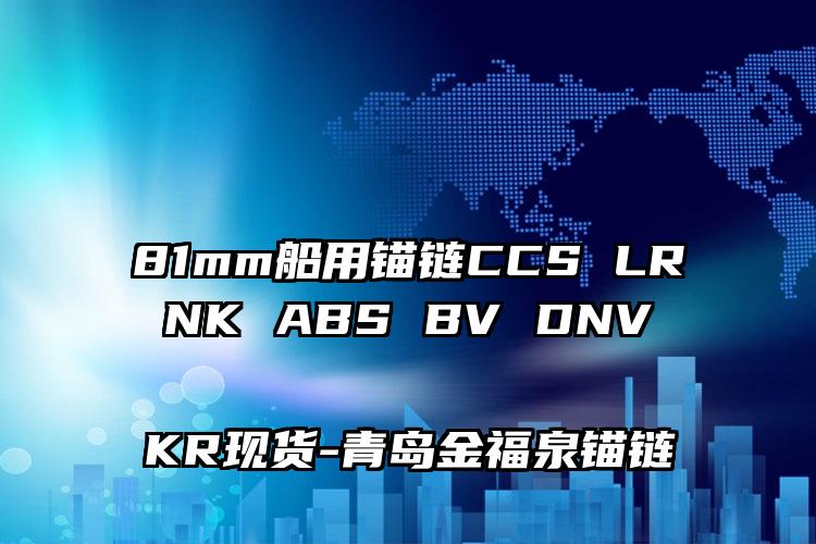 
	81mm船用锚链CCS LR NK ABS BV DNV KR现货
