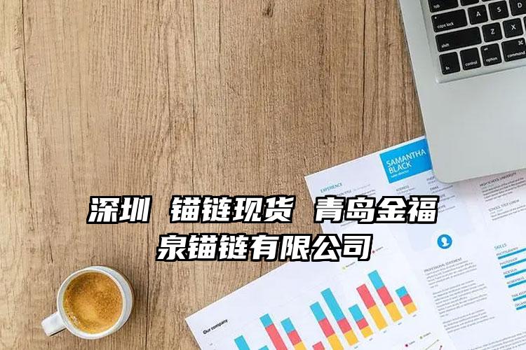 
	深圳 锚链现货 青岛金福泉锚链有限公司
