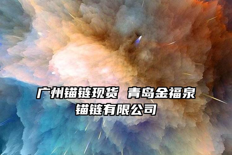 
	广州锚链现货 青岛金福泉锚链有限公司
