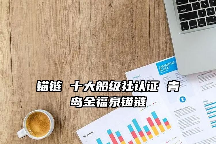 
	锚链 十大船级社认证 青岛金福泉锚链
